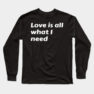 Love is all what I need. Long Sleeve T-Shirt